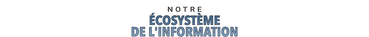 Notre écosystème de l'information